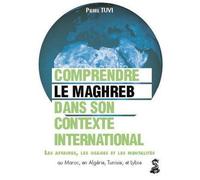 Le Maghreb dans son contexte international : comprendre les affaires, les usages et les mentalités au Maroc, en Algérie, en Tunisie et en Libye Les affaires, les usages et les mentalités - Pierre Tuvi