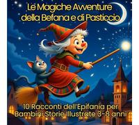Le Magiche Avventure della Befana e di Pasticcio: 10 Racconti dell’Epifania per Bambini (Storie Illustrate 3-8 anni)