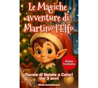 Le Magiche Avventure di Martino l'Elfo: Favole di Natale Illustrate a Colori per Bambini dai 3 Anni. Storie Divertenti e Incantate per la Buonanotte