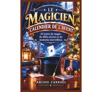 LE MAGICIEN CALENDRIER DE L'AVENT: 25 jours de tours de magie, de défis secrets et de moments merveilleux