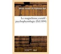 Le magnétisme curatif : psycho-physiologie Alphonse Bué (Auteur)