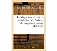 Le Magnétisme éclairé ou Introduction aux Archives du magnétisme animal Etienne-Félix Hénin de Cuvillers (Auteur)
