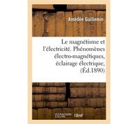 Le magnétisme et l'électricité. Phénomènes électro-magnétiques, éclairage électrique, (Éd.1890) Phénomènes électro-magnétiques, éclairage électrique, Edition 1890 - Amédée Guillemin - Hachette Bnf - b