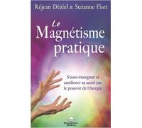 Le Magnétisme Pratique - S'auto-Énergiser Et Améliorer Sa Santé Par Le Pouvoir De L'énergie