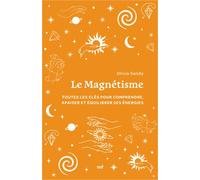 Le Magnétisme - Toutes Les Clés Pour Comprendre, Apaiser Et Équilibrer Ses Énergies