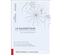 Le Magnétisme, Traité Théorique & Pratique - Découvrir Et Développer Ses Capacités De Magnétiseur