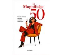 Le Magnifiche 50 : Manuale Semiserio Per Vivere Finalmente Come Ti Pare: Libro Regalo per le Donne Cinquantenni, Regalo Per Amica 50 Anni, Nuova Libertà, Abbecedario Ironico per Donne Libere