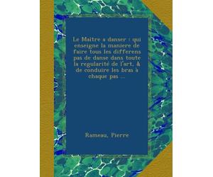 Le Maître a danser : qui enseigne la maniere de faire tous les differens pas de danse dans toute la regularité de l'art, & de conduire les bras à chaque pas ...