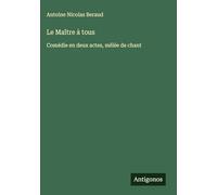 Le Maître à tous: Comédie en deux actes, mêlée de chant