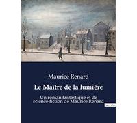 Le Maître de la lumière: Un roman fantastique et de science-fiction de Maurice Renard