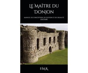 Le Maître du Donjon: MANUEL DE CONCEPTION, DE GESTION ET DE CRUAUTÉ SOLITAIRE