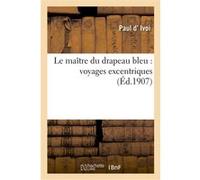 Le maître du drapeau bleu : voyages excentriques Paul d' Ivoi (Auteur)