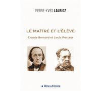 Le Maître et l'Élève Claude Bernard et Louis Pasteur - Pierre-Yves Laurioz - Libres d'écrire - broché - Essai