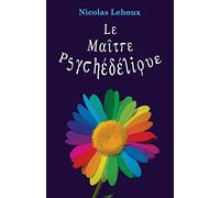 Le Maitre Psychédélique: Pour tout savoir des enthéogènes