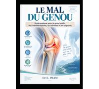 Le mal du genou: Guide pratique pour comprendre, soulager et prévenir les douleurs du genou - Arthrose, ménisques, ligaments, tendons, rotule, traumatismes et rééducation
