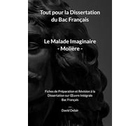 Le Malade Imaginaire de Molière - Tout pour la Dissertation du Bac Français: Fiches de Préparation et Révision à la Dissertation sur Œuvre Intégrale Bac Français