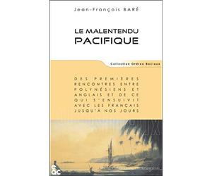 Le malentendu Pacifique : Des premières rencontres entre Polynésiens et Anglais et de ce qui s'ensuivit avec les Français jusqu'à nos jours