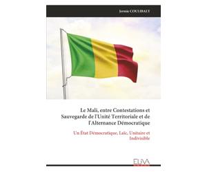 Le Mali, entre Contestations et Sauvegarde de l'Unité Territoriale et de l'Alternance Démocratique: Un État Démocratique, Laïc, Unitaire et Indivisible