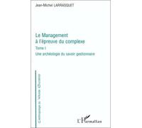 Le management a l'épreuve du complexe Une archéologie du savoir gestionnaire - Tome I - Jean-Michel Larrasquet - L'harmattan - broché - Livre