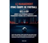 Le management d’une équipe de football - U12 à U19: Comment allier performance sportive et épanouissement personnel dans la formation des jeunes