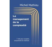 Le management de la complexité: 7 clés pour accepter, comprendre et maîtriser.