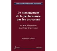 Le management de la performance par les processus : du BPM à la pratique du pilotage de processus - Dominique Thiault - Hermes Science Publications - broché - Livre