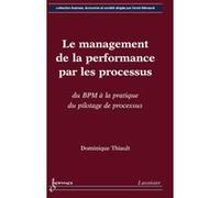 Le management de la performance par les processus : du BPM à la pratique du pilotage de processus - Dominique Thiault - Hermes Science Publications - broché - Livre