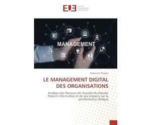 LE MANAGEMENT DIGITAL DES ORGANISATIONS: Analyse des facteurs de réussite du Dossier Patient Informatisé et de ses impacts sur la performance clinique