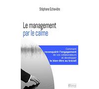 Le management par le calme: Comment reconquerir l'engagement de vos collaborateurs et retrouver le bien-etre au travail