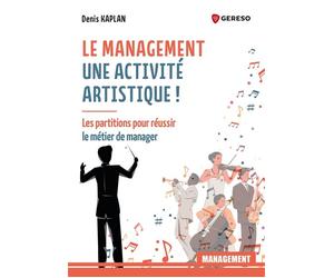 Le management : une activité artistique ! Les partitions pour réussir le métier de manager - Denis Kaplan - Gereso Eds - broché - Guide