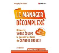 Le Manager Décomplexé - Donnez À Votre Équipe Le Pouvoir De Faire De Grandes Choses !