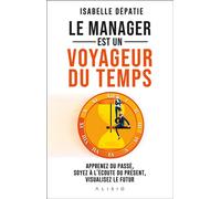 Le manager est un voyageur du temps Apprenez du passé, soyez à l'écoute du présent et visualisez le futur - Isabelle Dépatie - Alisio - broché - Guide