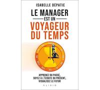 Le Manager Est Un Voyageur Du Temps - Apprenez Du Passé, Soyez À L'écoute Du Présent Et Visualisez Le Futur