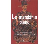 Le mandarin blanc Souvenirs d'un consul en Extrême-Orient 1886-1904 - 1886-1904 - Auguste François - L'harmattan - broché - Essai
