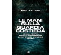 Le mani sulla Guardia costiera. Come la politica minaccia l'indipendenza di una grande istituzione italiana