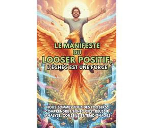 Le Manifeste du Looser Positif, l’Echec est une force.: Nous sommes tous des Loosers, comprendre l’échec c’est réussir (analyse, conseils et témoignages).