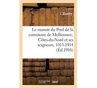 Le manoir du Poul de la commune de Mellionnec, Côtes-du-Nord et ses seigneurs, 1013-1914 Légende, histoire, biographie, généalogie, d'après des documents inédits - Julien Baudry - Hachette Bnf - broch
