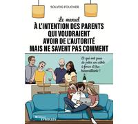 Le manuel à l'intention des parents qui voudraient avoir de l'autorité mais ne savent pas comment Et qui ont peur de péter un câble à force d'être bienveillants ! - Solveig Foucher - Eyrolles - broché