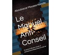 Le Manuel Anti-Conseil: Ce qu’on te dit pour réussir, et pourquoi ça te bloque dans la vraie vie
