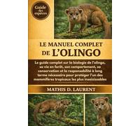 LE MANUEL COMPLET DE L’OLINGO: Le guide complet sur la biologie de l’olingo, sa vie en forêt, son comportement, sa conservation et la responsabilité à ... mammifères tropicaux les plus insaisissables