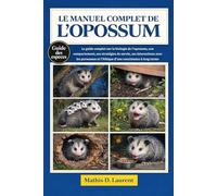 LE MANUEL COMPLET DE L’OPOSSUM: Le guide complet sur la biologie de l’opossum, son comportement, ses stratégies de survie, ses interactions avec les ... et l’éthique d’une coexistence à long terme