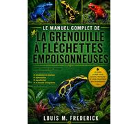LE MANUEL COMPLET DE LA GRENOUILLE À FLÉCHETTES EMPOISONNEUSES: Guide complet sur l'élevage des dendrobates : installation du vivarium, alimentation, ... pour les éleveurs débutants et expérimentés.
