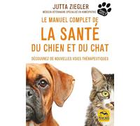 Le manuel complet de la santé du chien et du chat: Découvrez de nouvelles voies thérapeutiques