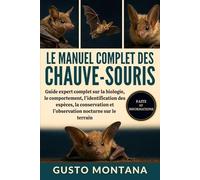 LE MANUEL COMPLET DES CHAUVE-SOURIS: Guide expert complet sur la biologie, le comportement, l’identification des espèces, la conservation et l’observation nocturne sur le terrain