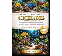 LE MANUEL COMPLET DES CICHLIDES: Votre guide pratique pour percer tous les secrets de l'élevage des cichlidés : alimentation, comportement, ... de santé, reproduction et bien plus encore.