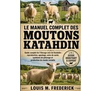LE MANUEL COMPLET DES MOUTONS KATAHDIN: Guide complet de l'élevage ovin de Katahdin : reproduction, agnelage, soins de santé, systèmes de pâturage et production de viande rentable