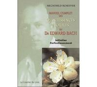 Manuel Complet Des Quintessences Florales Du Dr Edward Bach - Initiation, Perfectionnement