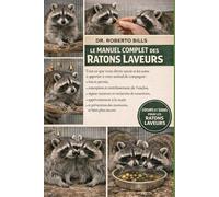LE MANUEL COMPLET DES RATONS LAVEURS: Tout ce que vous devez savoir et les soins à apporter à votre animal de compagnie : lois et permis, conception ... de nourriture, apprivoisement à la main et...