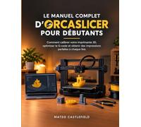 LE MANUEL COMPLET D'ORCASLICER POUR DÉBUTANTS: Comment calibrer votre imprimante 3D, optimiser le G-code et obtenir des impressions parfaites à chaque fois