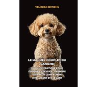 Le Manuel Complet du Caniche: Un Guide Pratique pour Éduquer, Élever et Prendre Soin d’un Compagnon Intelligent et Élégant